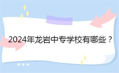 2024年龍巖中專學(xué)校有哪些？