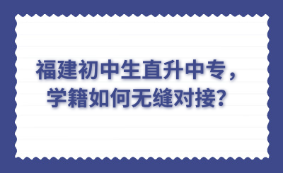 福建初中生直升中專，學(xué)籍如何無縫對(duì)接？