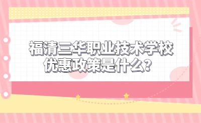 福清三華職業(yè)技術(shù)學(xué)校優(yōu)惠政策是什么？