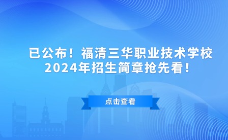 已公布！福清三華職業技術學校2024年招生簡章搶先看！
