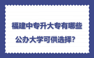 福建中專升大專有哪些公辦大學(xué)可供選擇？