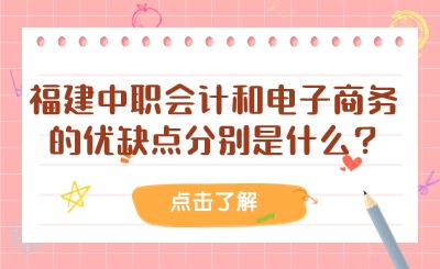 福建中職會(huì)計(jì)和電子商務(wù)的優(yōu)缺點(diǎn)分別是什么?