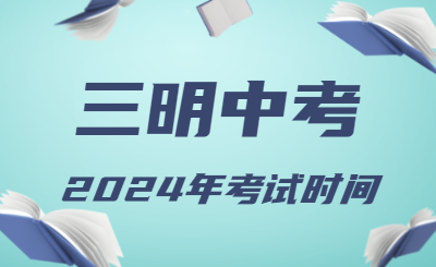 2024年福建三明中考時(shí)間（省級(jí)統(tǒng)考，6月19日至21日）
