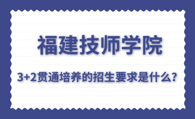 福建技師學院的3+2貫通培養的招生要求是什么？