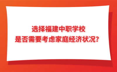 選擇福建中職學(xué)校是否需要考慮家庭經(jīng)濟(jì)狀況？