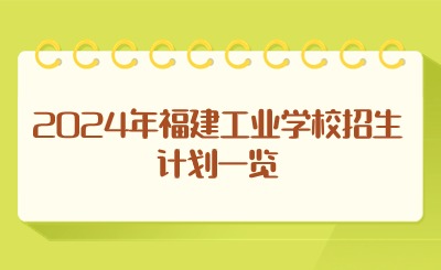 2024年福建工業(yè)學(xué)校招生計(jì)劃一覽
