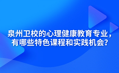 泉州衛(wèi)校的心理健康教育專業(yè)，有哪些特色課程和實踐機會？