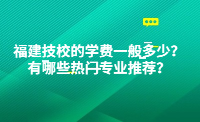 福建技校的學(xué)費一般多少？有哪些熱門專業(yè)推薦？