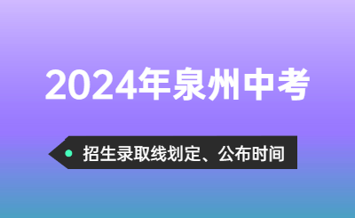 2024年泉州中考招生錄取分?jǐn)?shù)線劃定時(shí)間！