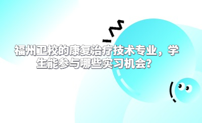 福州衛校的康復治療技術專業，學生能參與哪些實習機會？