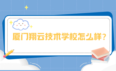 2024年廈門翔云技術(shù)學(xué)校怎么樣?