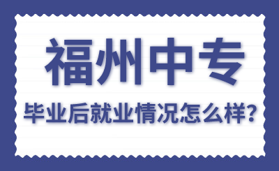 福州中專畢業(yè)后就業(yè)情況怎么樣？