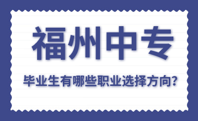 福州中專畢業(yè)生有哪些職業(yè)選擇方向？