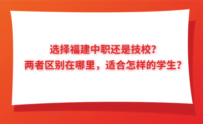 選擇福建中職還是技校？兩者區別在哪里，適合怎樣的學生？