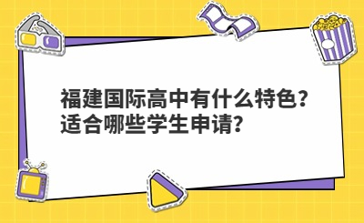 福建國際高中有什么特色？適合哪些學(xué)生申請(qǐng)？