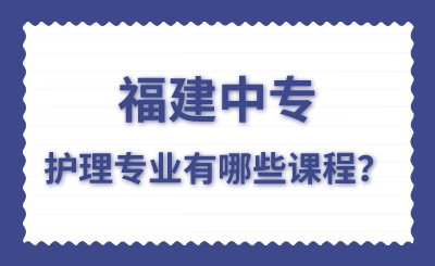 福建中專護理專業(yè)有哪些課程？