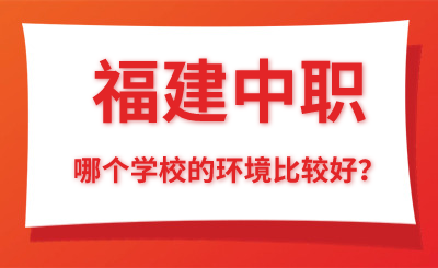 福建中職哪個學校的環境比較好？