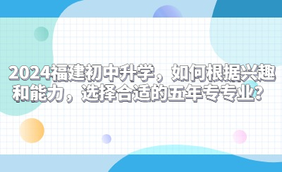 2024福建初中升學，如何根據興趣和能力，選擇合適的五年專專業？