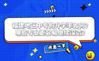 福建地區(qū)中專的升學(xué)率如何？哪些專業(yè)更容易繼續(xù)深造？