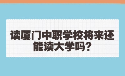 讀廈門中職學(xué)校將來還能讀大學(xué)嗎?