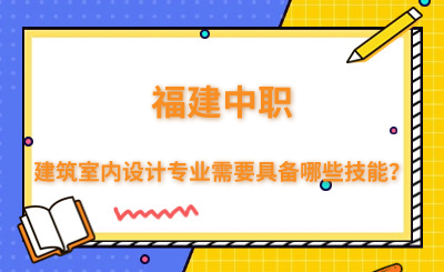 福建中職建筑室內設計專業需要具備哪些技能？