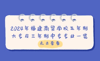 福州中專 | 2024年福建商貿(mào)學(xué)校五年制大專及三年制中專專業(yè)一覽