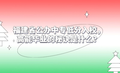 福建省公辦中專低分入校，高能畢業(yè)的秘訣是什么？