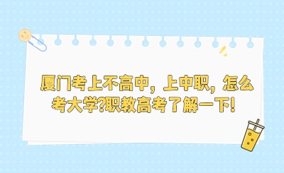 廈門考上不高中，上中職，怎么考大學?職教高考了解一下！