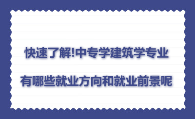 快速了解!中專學建筑學專業(yè)有哪些就業(yè)方向和就業(yè)前景呢