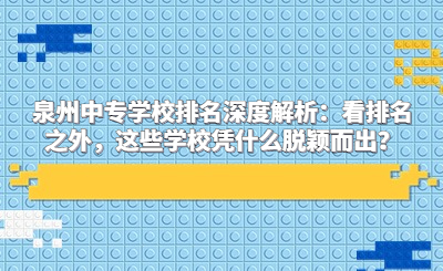 泉州中專學校排名深度解析：看排名之外，這些學校憑什么脫穎而出？