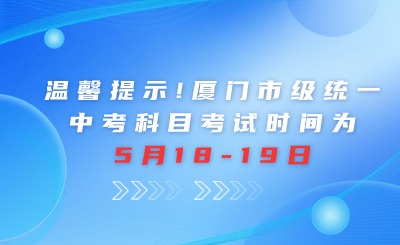 溫馨提示！廈門市級統(tǒng)一中考科目：實(shí)驗(yàn)+信息技術(shù)考試時間為5月18日起