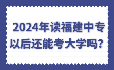2024年讀福建中專以后還能考大學嗎？