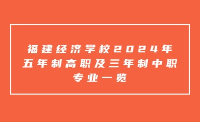 福州中專 | 福建經(jīng)濟(jì)學(xué)校2024年五年制高職及三年制中職專業(yè)一覽