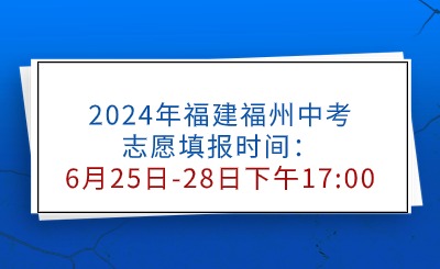 2024年福建福州中考志愿填報(bào)時(shí)間：6月25日-28日下午17:00