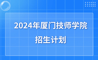 廈門技校 | 2024年廈門技師學院招生計劃