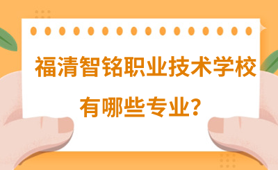 福清智銘職業(yè)技術(shù)學(xué)校有哪些專業(yè)？