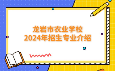 龍巖中專|龍巖市農業學校2024年招生專業介紹