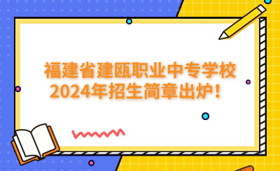 南平中專|福建省建甌職業(yè)中專學(xué)校2024年招生簡章出爐！