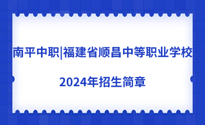 南平中職|福建省順昌中等職業(yè)學(xué)校2024年招生簡章