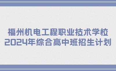 福州技校丨福州機電工程職業(yè)技術(shù)學(xué)校2024年綜合高中班招生計劃