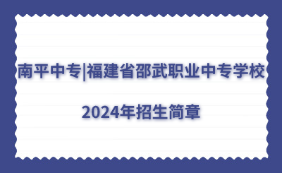 南平中專|福建省邵武職業(yè)中專學(xué)校2024年招生簡章