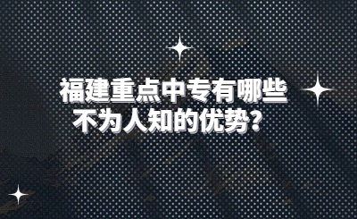 福建重點(diǎn)中專有哪些不為人知的優(yōu)勢？