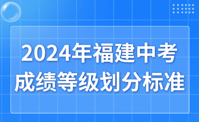 2024年福建中考成績等級(jí)劃分標(biāo)準(zhǔn)