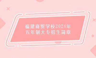 福州中職丨福建商貿(mào)學(xué)校2024年五年制大專招生簡章