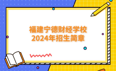 寧德中專|福建寧德財經(jīng)學(xué)校2024年招生簡章