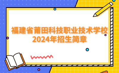 莆田中專|福建省莆田科技職業(yè)技術(shù)學(xué)校2024年招生簡章