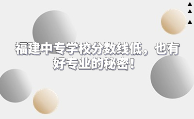 福建中專學(xué)校分?jǐn)?shù)線低，也有好專業(yè)的秘密！