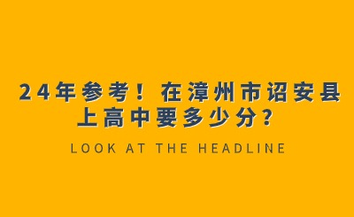 24年參考！在漳州市詔安縣上高中要多少分？