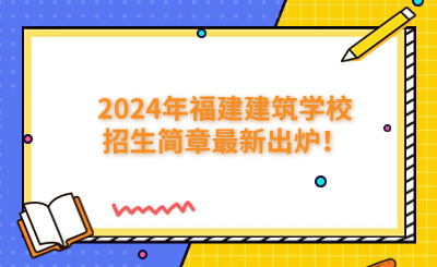 福州中專 | 2024年福建建筑學(xué)校招生簡章最新出爐！