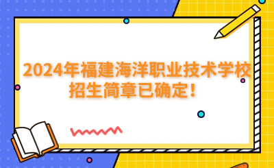 福州中專 | 2024年福建海洋職業(yè)技術(shù)學校招生簡章已確定！